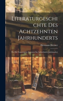 Hardcover Literaturgeschichte Des Achtzehnten Jahrhunderts: Th. Die Französische Literatur Im Achtzehnten Jahrhundert [German] Book
