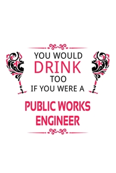 Paperback You Would Drink Too If You Were A Public Works Engineer: Unique Public Works Engineer Notebook, Journal Gift, Diary, Doodle Gift or Notebook 6 x 9 Com Book