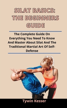 Paperback Silat Basics: The Beginners Guide: The Complete Guide On Everything You Need To Know And Master About Silat And The Traditional Mart Book