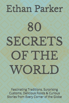 80 SECRETS OF THE WORLD: Fascinating Traditions, Surprising Customs, Delicious Foods & Curious Stories from Every Corner of the Globe (The 80 Secrets Series)