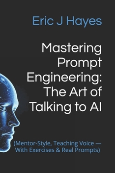 Paperback Mastering Prompt Engineering: The Art of Talking to AI: (Mentor-Style, Teaching Voice - With Exercises & Real Prompts) Book