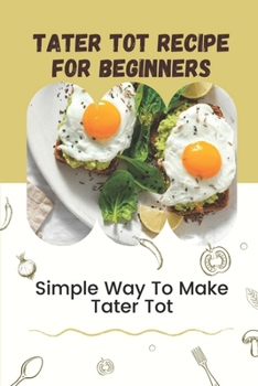 Paperback Tater Tot Recipe For Beginners: Simple Way To Make Tater Tot: Recipes For Tot Cookbook Book