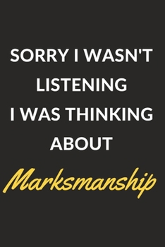 Sorry I Wasn't Listening I Was Thinking About Marksmanship: Marksmanship Journal Notebook to Write Down Things, Take Notes, Record Plans or Keep Track of Habits (6" x 9" - 120 Pages)