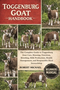 TOGGENBURG GOAT HANDBOOK: The Complete Guide to Toggenburg Goat Care, Housing, Nutrition, Breeding, Milk Production, Health Management, and Responsible Herd Stewardship