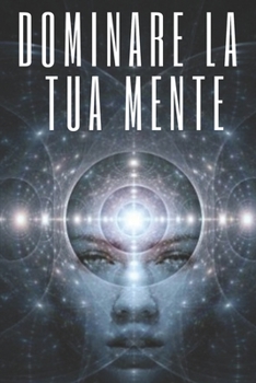 DOMINARE LA TUA MENTE: La mente come alleata