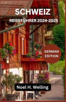Reiseführer Schweiz 2024-2025: Entdecken Sie die zeitlose Schönheit und verborgenen Schätze der Schweizer Alpen und darüber hinaus (German Edition)
