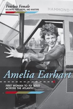 Amelia Earhart: First Woman to Fly Solo Across the Atlantic - Book  of the Fearless Female Soldiers, Explorers, and Aviators