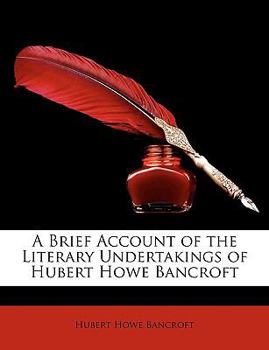 Paperback A Brief Account of the Literary Undertakings of Hubert Howe Bancroft Book