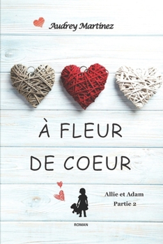 A fleur de coeur: L'amour peut-il se bâtir sur les cendres du passé? (Allie et Adam - Partie 2) (French Edition)