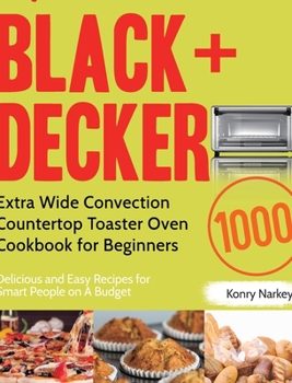 BLACK+DECKER Extra Wide Convection Countertop Toaster Oven Cookbook for Beginners: 1000-Day Delicious and Easy Recipes for Smart People on A Budget
