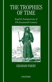 Paperback The Trophies of Time: English Antiquarians of the Seventeenth Century Book