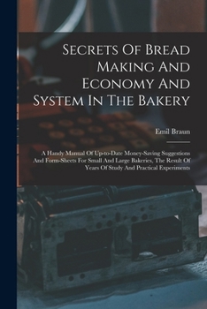 Paperback Secrets Of Bread Making And Economy And System In The Bakery: A Handy Manual Of Up-to-date Money-saving Suggestions And Form-sheets For Small And Larg Book