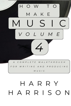 Paperback Harryson Presents How To Make Music: Volume 4: A Complete Walkthrough For Writing And Producing Music Book