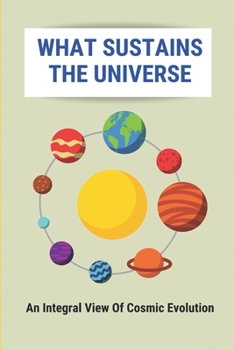 Paperback What Sustains The Universe: An Integral View Of Cosmic Evolution: The Self-Intelligibility Of Sensations Book