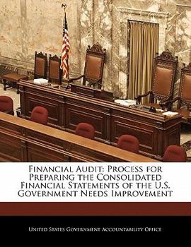 Financial Audit: Process for Preparing the Consolidated Financial Statements of the U.S. Government Needs Improvement