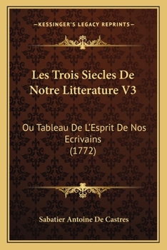 Paperback Les Trois Siecles De Notre Litterature V3: Ou Tableau De L'Esprit De Nos Ecrivains (1772) [French] Book