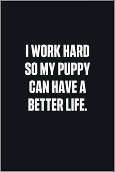 Paperback I Work Hard So My Puppy Can Have A Better Life: (Funny Journal Gift for Animal Owners and Lovers) blank Lined Notebook Book