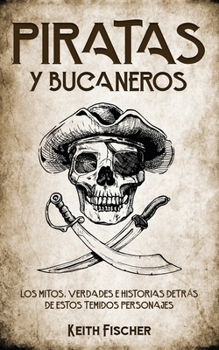 Paperback Piratas y Bucaneros: Los Mitos, Verdades e Historias detrás de estos Temidos Personajes [Spanish] Book