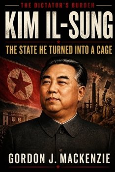 Kim Il-sung: The State He Turned Into a Cage (The Dictator’s Burden)