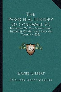 The Parochial History Of Cornwall V2: Founded On The Manuscript Histories Of Mr. Hals And Mr. Tonkin