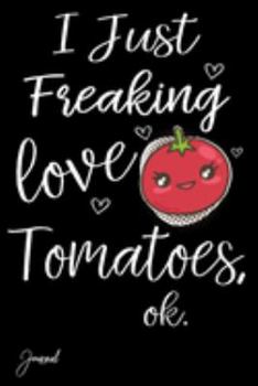 I Just Freaking Love Tomatoes Ok Journal: 120 Blank Lined Pages - 6" x 9" Notebook With Funny Tomato On The Cover