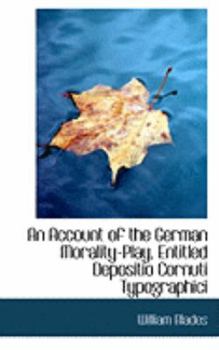 An Account of the German Morality-Play, Entitled Depositio Cornuti Typographici