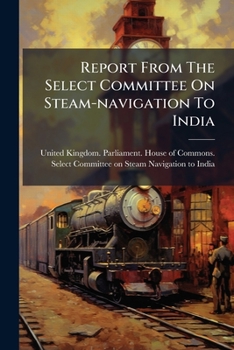 Report From The Select Committee On Steam-navigation To India: With The Minutes Of Evidence, Appendix And Index - Primary Source Edition