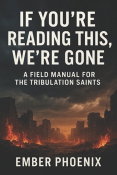 If You're Reading This, We're Gone: A Field Manual For The Tribulation Saints