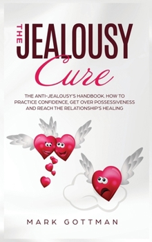 Hardcover The Jealousy Cure: How to save your relationship. The benefits of practicing trustiness, overcome possessiveness and reduce your jealousy Book