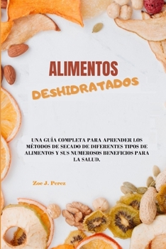 Alimentos deshidratados: Una guía completa para aprender los métodos de secado de diferentes tipos de alimentos y sus numerosos beneficios para la salud. (Spanish Edition)
