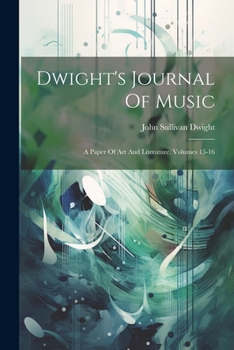 Paperback Dwight's Journal Of Music: A Paper Of Art And Literature, Volumes 15-16 Book