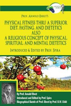 Paperback Prof. Arnold Ehret's Physical Fitness Thru a Superior Diet, Fasting, and Dietetics Also a Religious Concept of Physical, Spiritual, and Mental Dieteti Book
