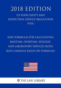 Paperback New Formulas for Calculating Basetime, Overtime, Holiday, and Laboratory Services Rates - Rate Changes Based on Formulas (US Food Safety and Inspectio Book