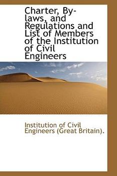 Charter, By-laws, and Regulations and List of Members of the Institution of Civil Engineers