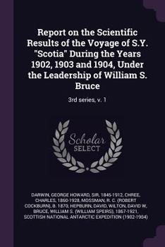 Report on the Scientific Results of the Voyage of SY Scotia during the Years 1902, 1903 and 1904, under the Leadership of William S. Bruce, 3rd Series, Volume 1