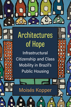 Hardcover Architectures of Hope: Infrastructural Citizenship and Class Mobility in Brazil's Public Housing Book