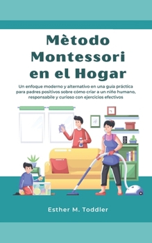 Paperback Mètodo Montessori en el Hogar: Un enfoque moderno y alternativo en una guía práctica para padres positivos sobre cómo criar a un niño humano, respons [Spanish] Book