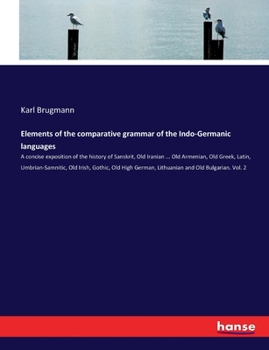 Paperback Elements of the comparative grammar of the Indo-Germanic languages: A concise exposition of the history of Sanskrit, Old Iranian ... Old Armenian, Old Book