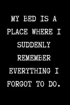 MY BED IS A PLACE WHERE I SUDDENLY REMEMBER EVERYTHING I FORGOT TO DO. - Funny Sarcastic Journal/Notebook: Funny Sarcastic Journal/Notebook 6x9