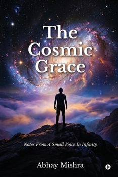 The Cosmic Grace: Notes From A Small Voice In Infinity