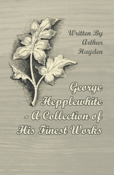 Paperback George Hepplewhite - A Collection of His Finest Works Book
