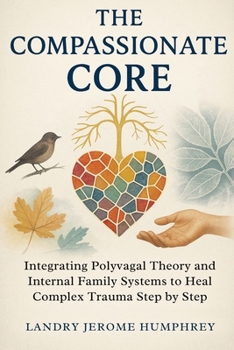 Paperback The Compassionate Core: Integrating Polyvagal Theory and Internal Family Systems to Heal Complex Trauma Step by Step Book