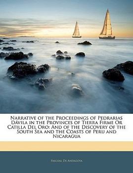 Paperback Narrative of the Proceedings of Pedrarias Davila in the Provinces of Tierra Firme or Catilla del Oro: And of the Discovery of the South Sea and the Co Book