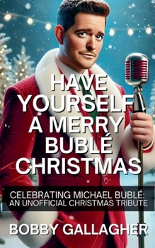 Have Yourself A Merry Bublé Christmas. Celebrating Michael Bublé: An Unofficial Christmas Tribute