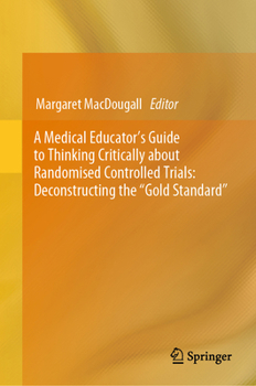 Hardcover A Medical Educator's Guide to Thinking Critically about Randomised Controlled Trials: Deconstructing the Gold Standard Book