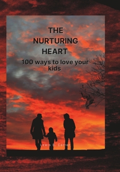 The Nurturing Heart: 100 ways to love your kids