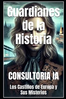 Guardianes de la Historia: Los Castillos de Europa y Sus Misterios (Europa Eterna: Historia, Cultura y Poder a Través de los Siglos) (Spanish Edition)