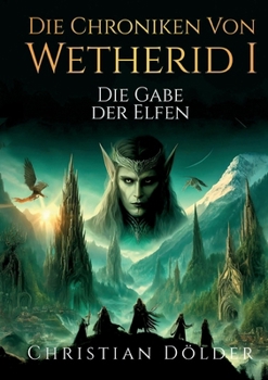 Die Chroniken von Wetherid - Die Gabe der Elfen: High Fantasy über uralte Magie, Elfenreiche, Verrat und eine Welt am Rande einer epischen Schlacht