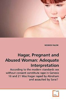 Hagar, Pregnant and Abused Woman: Adequate Interpretation: According to the modern standards sex without consent constitute rape:in Genesis 16 and 21 ... raped by Abraham and assaulted by Sarai?