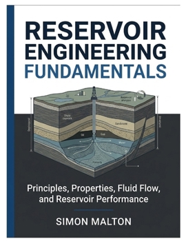 RESERVOIR ENGINEERING FUNDAMENTALS: Principles, Properties, Fluid Flow, and Reservoir Performance